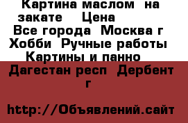 Картина маслом “на закате“ › Цена ­ 1 500 - Все города, Москва г. Хобби. Ручные работы » Картины и панно   . Дагестан респ.,Дербент г.